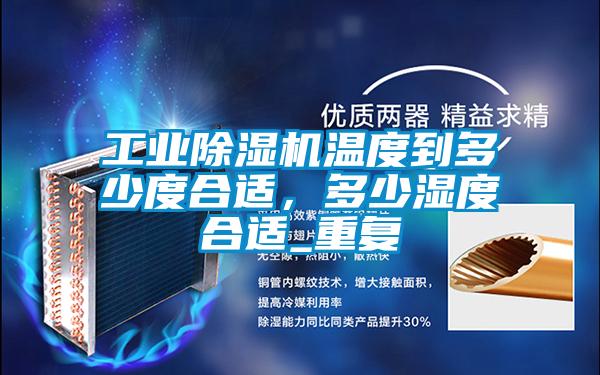 工業(yè)除濕機(jī)溫度到多少度合適，多少濕度合適_重復(fù)