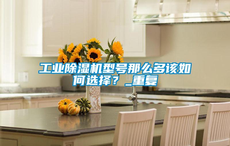 工業(yè)除濕機(jī)型號(hào)那么多該如何選擇？_重復(fù)