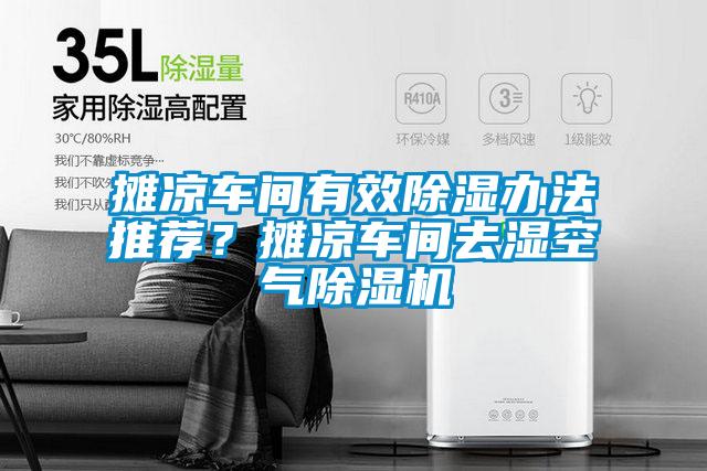 攤涼車間有效除濕辦法推薦？攤涼車間去濕空氣除濕機