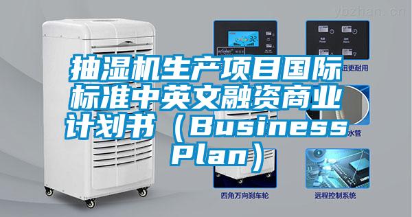 抽濕機(jī)生產(chǎn)項(xiàng)目國(guó)際標(biāo)準(zhǔn)中英文融資商業(yè)計(jì)劃書(shū)(Business Plan)