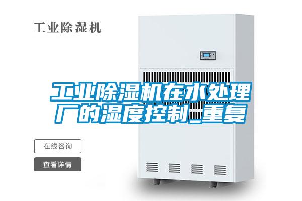 工業除濕機在水處理廠的濕度控制_重復