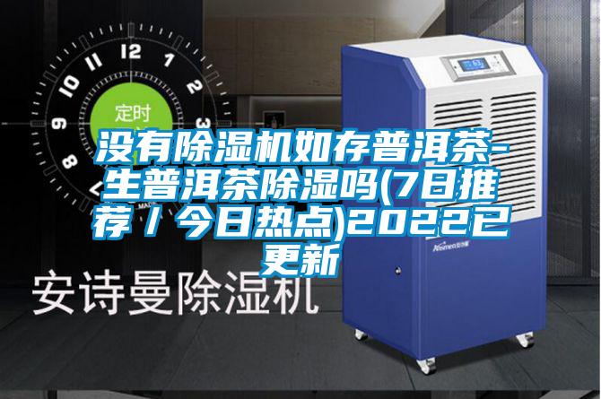 沒有除濕機如存普洱茶-生普洱茶除濕嗎(7日推薦/今日熱點)2022已更新