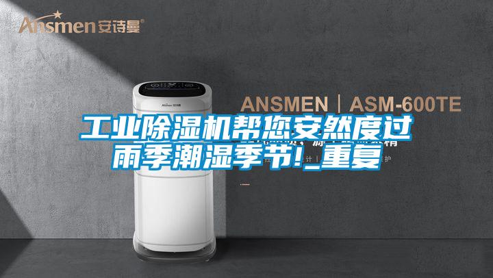 工業(yè)除濕機(jī)幫您安然度過(guò)雨季潮濕季節(jié)!_重復(fù)