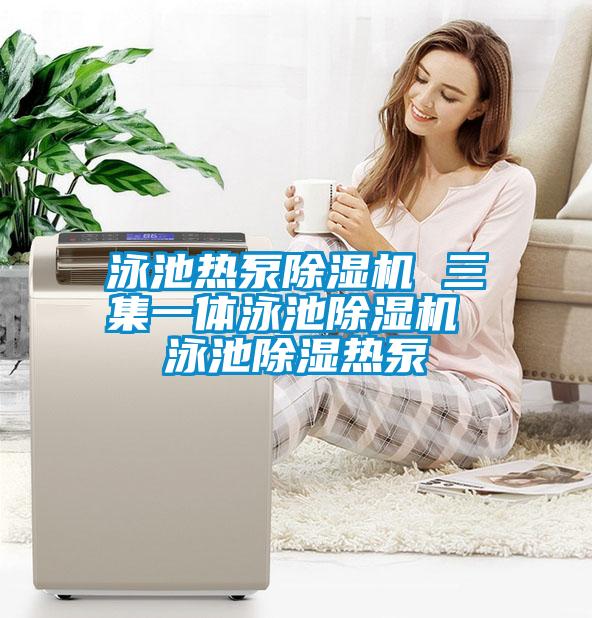 泳池?zé)岜贸凉駲C(jī) 三集一體泳池除濕機(jī) 泳池除濕熱泵