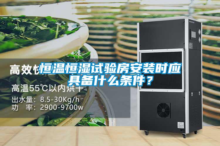 恒溫恒濕試驗房安裝時應具備什么條件？