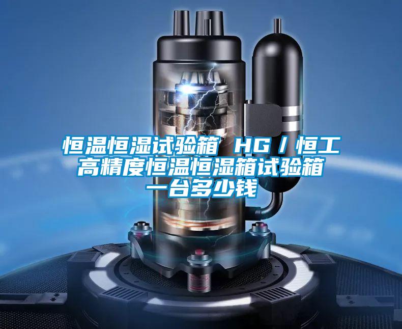 恒溫恒濕試驗(yàn)箱 HG／恒工 高精度恒溫恒濕箱試驗(yàn)箱 一臺多少錢