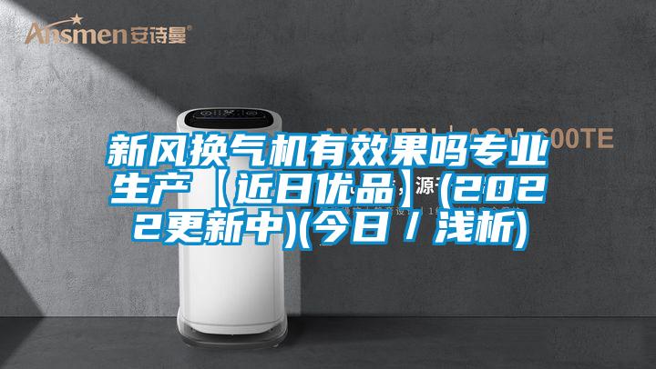 新風(fēng)換氣機(jī)有效果嗎專業(yè)生產(chǎn)【近日優(yōu)品】(2022更新中)(今日/淺析)