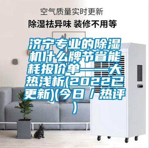 濟寧專業的除濕機什么牌節省能耗報價單——大熱淺析(2022已更新)(今日／熱評)