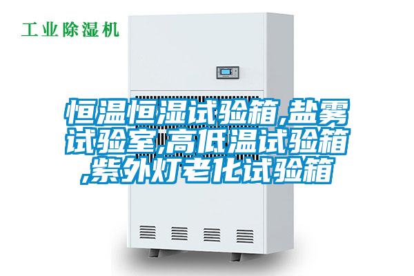 恒溫恒濕試驗箱,鹽霧試驗室,高低溫試驗箱,紫外燈老化試驗箱