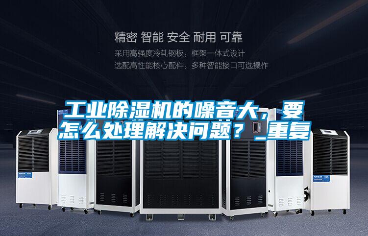 工業(yè)除濕機(jī)的噪音大，要怎么處理解決問題？_重復(fù)