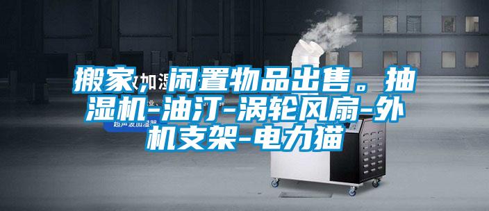 搬家，閑置物品出售。抽濕機(jī)-油汀-渦輪風(fēng)扇-外機(jī)支架-電力貓