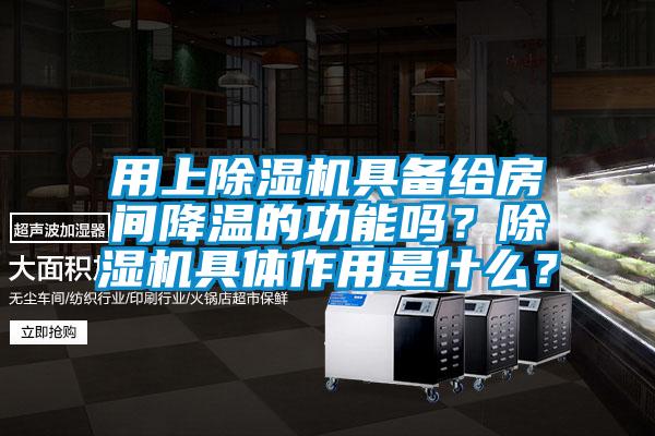 用上除濕機具備給房間降溫的功能嗎？除濕機具體作用是什么？