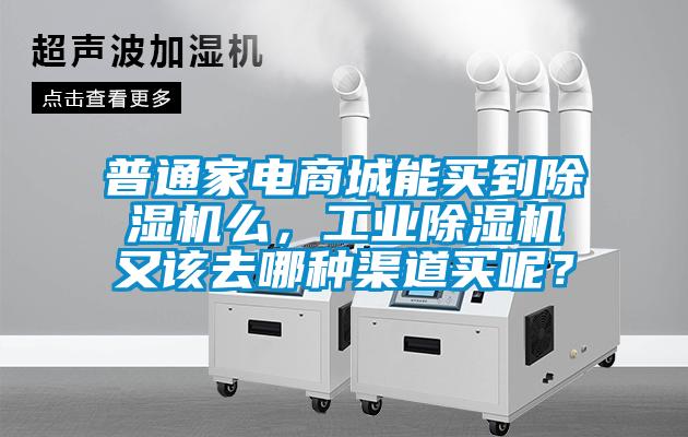普通家電商城能買到除濕機么，工業(yè)除濕機又該去哪種渠道買呢？