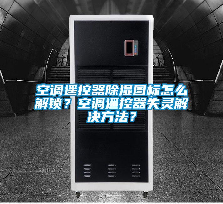 空調遙控器除濕圖標怎么解鎖？空調遙控器失靈解決方法？