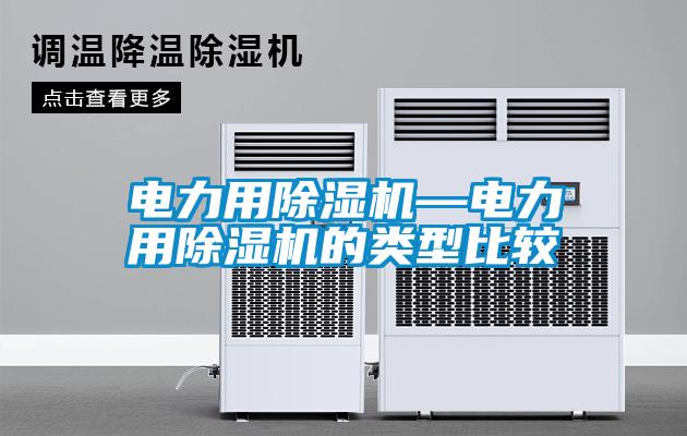 電力用除濕機(jī)—電力用除濕機(jī)的類型比較