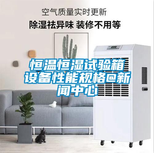 恒溫恒濕試驗箱設備性能規格@新聞中心