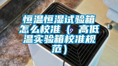 恒溫恒濕試驗(yàn)箱怎么校準(zhǔn)（ 高低溫實(shí)驗(yàn)箱校準(zhǔn)規(guī)范）