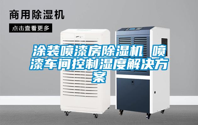 涂裝噴漆房除濕機 噴漆車間控制濕度解決方案