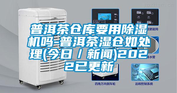 普洱茶倉庫要用除濕機嗎-普洱茶濕倉如處理(今日/新聞)2022已更新