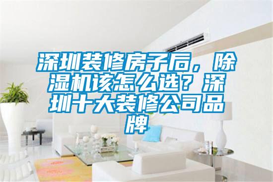 深圳裝修房子后，除濕機(jī)該怎么選？深圳十大裝修公司品牌