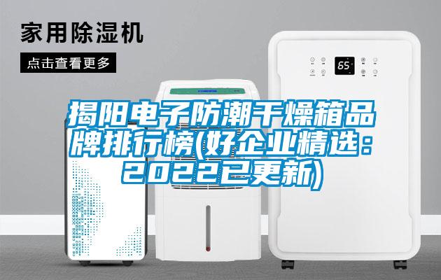 揭陽(yáng)電子防潮干燥箱品牌排行榜(好企業(yè)精選:2022已更新)