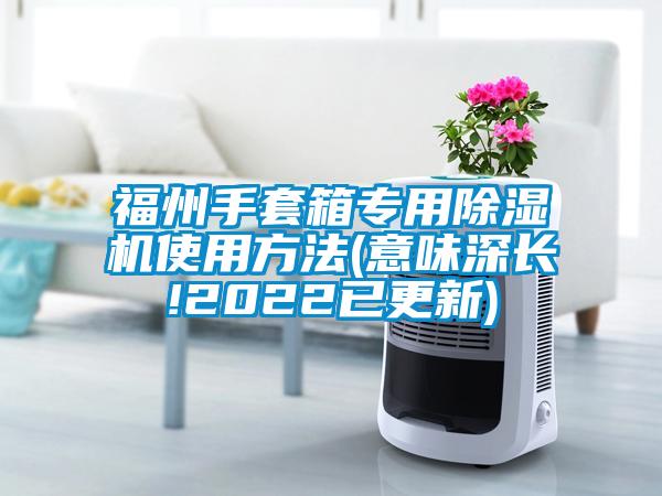 福州手套箱專用除濕機使用方法(意味深長!2022已更新)