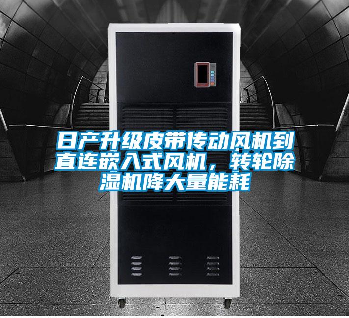 日產(chǎn)升級(jí)皮帶傳動(dòng)風(fēng)機(jī)到直連嵌入式風(fēng)機(jī),轉(zhuǎn)輪除濕機(jī)降大量能耗