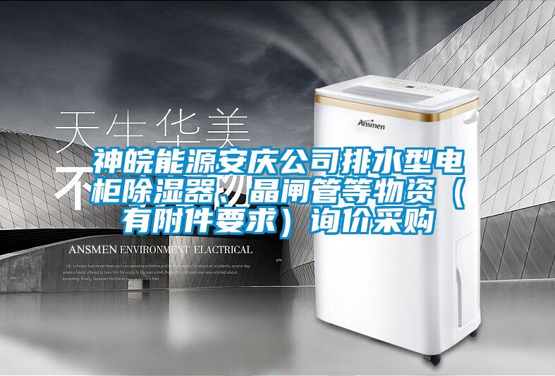 神皖能源安慶公司排水型電柜除濕器、晶閘管等物資（有附件要求）詢價采購