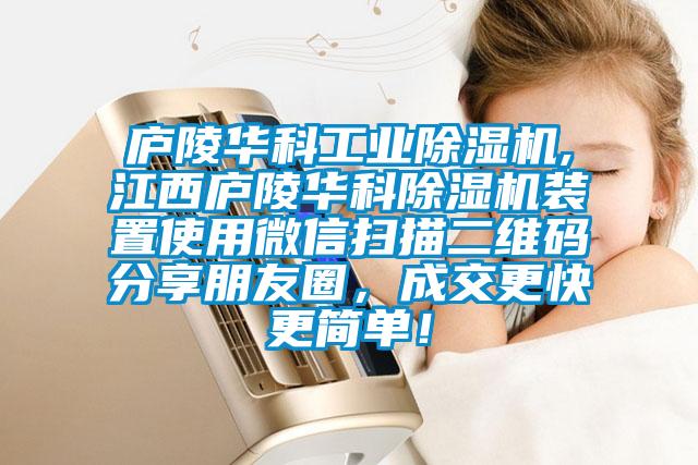廬陵華科工業除濕機,江西廬陵華科除濕機裝置使用微信掃描二維碼分享朋友圈，成交更快更簡單！