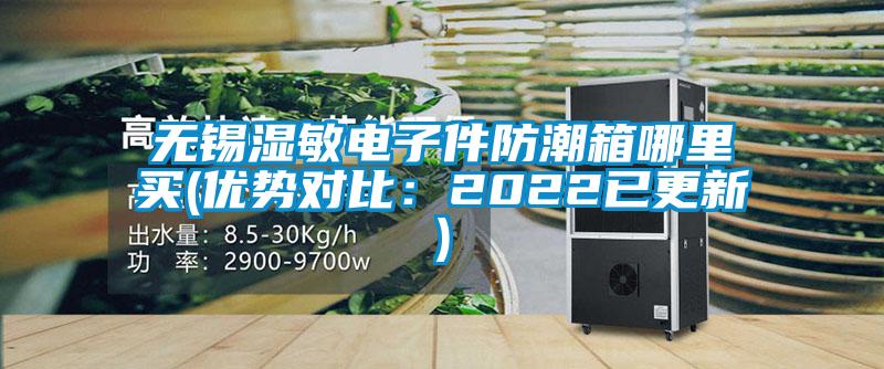 無(wú)錫濕敏電子件防潮箱哪里買(優(yōu)勢(shì)對(duì)比:2022已更新)