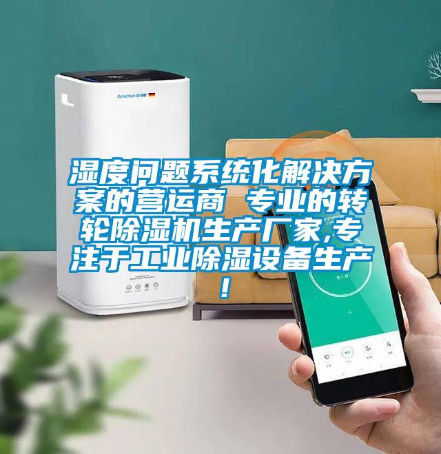 濕度問題系統(tǒng)化解決方案的營運(yùn)商 專業(yè)的轉(zhuǎn)輪除濕機(jī)生產(chǎn)廠家,專注于工業(yè)除濕設(shè)備生產(chǎn)!
