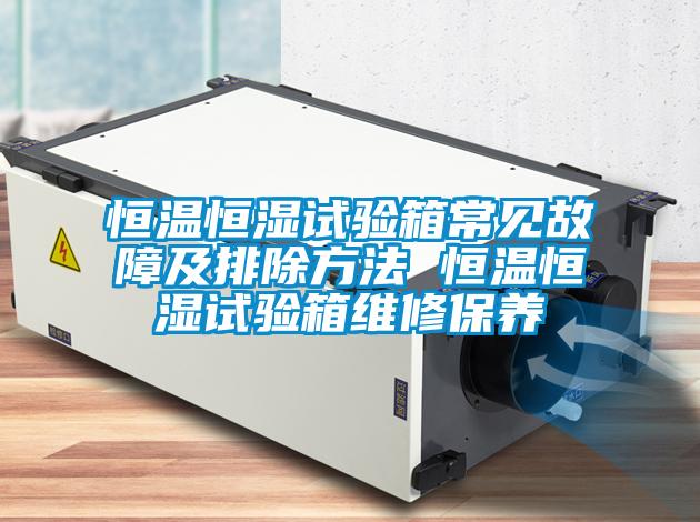 恒溫恒濕試驗(yàn)箱常見故障及排除方法 恒溫恒濕試驗(yàn)箱維修保養(yǎng)