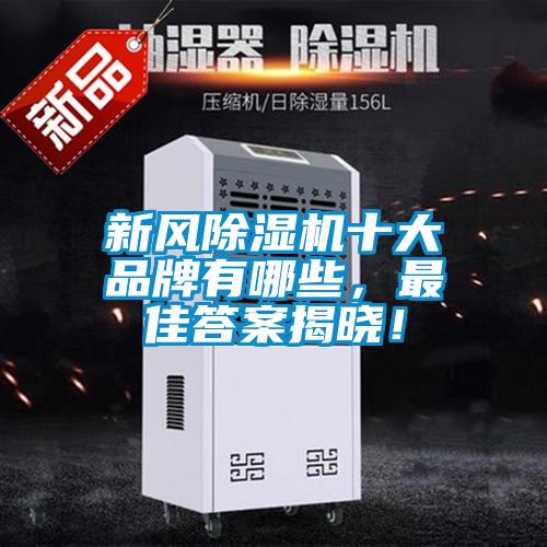 新風(fēng)除濕機(jī)十大品牌有哪些，最佳答案揭曉！