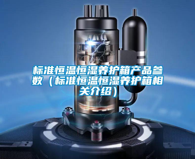 標準恒溫恒濕養(yǎng)護箱產(chǎn)品參數(shù)(標準恒溫恒濕養(yǎng)護箱相關(guān)介紹)