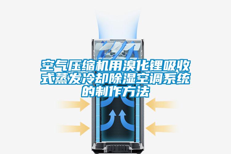 空氣壓縮機用溴化鋰吸收式蒸發冷卻除濕空調系統的制作方法