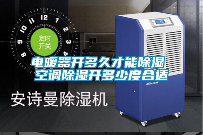 電暖器開多久才能除濕 空調除濕開多少度合適
