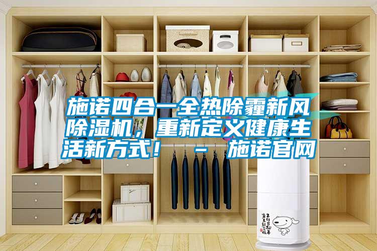 施諾四合一全熱除霾新風(fēng)除濕機(jī)，重新定義健康生活新方式！ – 施諾官網(wǎng)