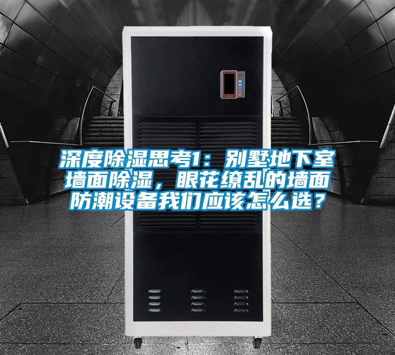 深度除濕思考1：別墅地下室墻面除濕，眼花繚亂的墻面防潮設備我們應該怎么選？