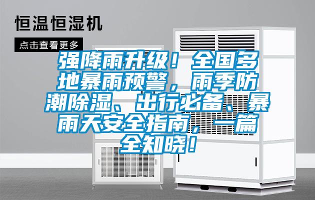 強(qiáng)降雨升級(jí)！全國(guó)多地暴雨預(yù)警，雨季防潮除濕、出行必備、暴雨天安全指南，一篇全知曉！