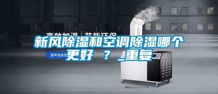 新風除濕和空調除濕哪個更好 ？_重復
