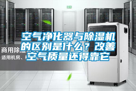 空氣凈化器與除濕機的區(qū)別是什么？改善空氣質(zhì)量還得靠它