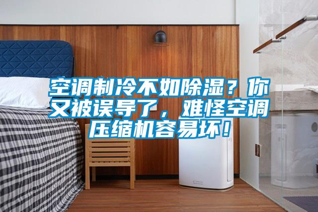 空調制冷不如除濕？你又被誤導了，難怪空調壓縮機容易壞！
