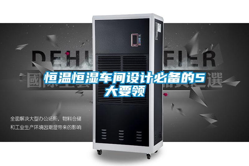 恒溫恒濕車間設(shè)計(jì)必備的5大要領(lǐng)