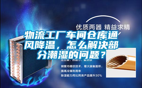 物流工廠車間倉庫通風降溫，怎么解決部分潮濕的問題？