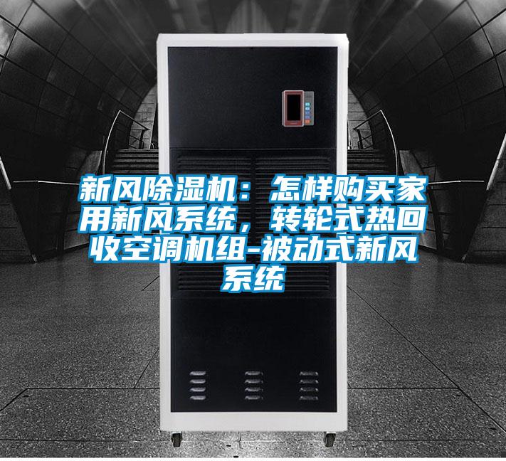 新風除濕機：怎樣購買家用新風系統(tǒng)，轉輪式熱回收空調機組-被動式新風系統(tǒng)