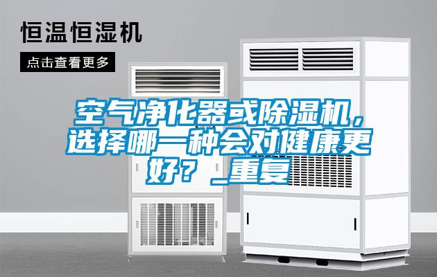 空氣凈化器或除濕機(jī)，選擇哪一種會(huì)對(duì)健康更好？_重復(fù)