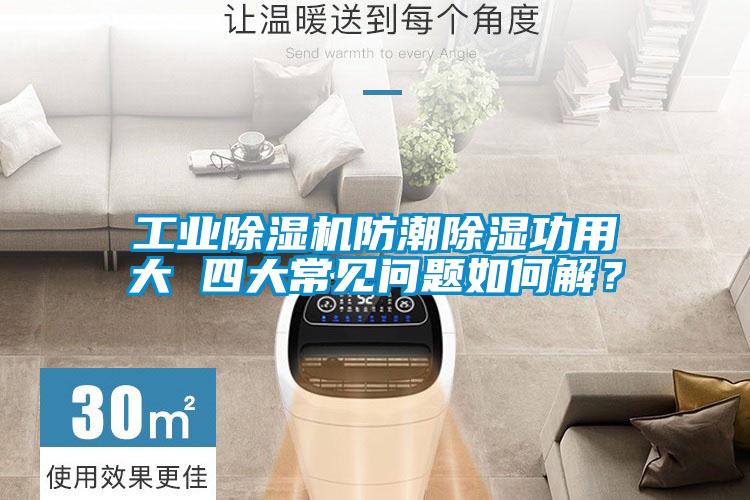 工業(yè)除濕機防潮除濕功用大 四大常見問題如何解？