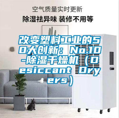 改變塑料工業(yè)的50大創(chuàng)新:No.10-除濕干燥機(Desiccant Dryers)