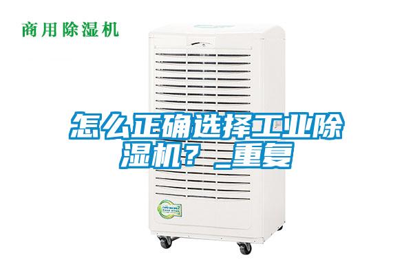 怎么正確選擇工業除濕機？_重復