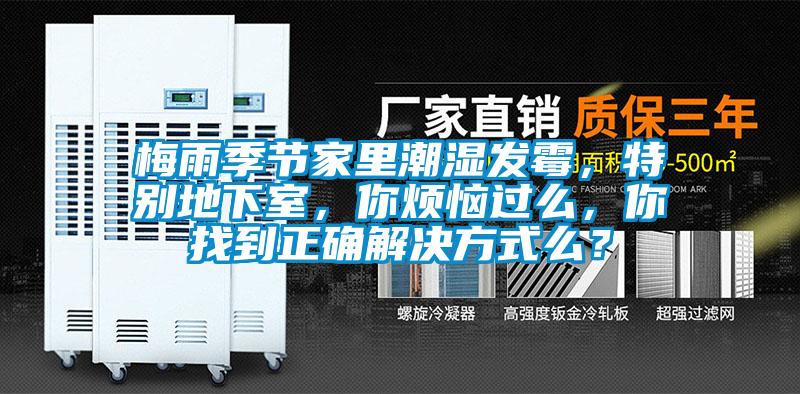 梅雨季節(jié)家里潮濕發(fā)霉，特別地下室，你煩惱過么，你找到正確解決方式么？
